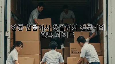 안동 원룸이사? 용달이사 전문가의 완벽 가이드!