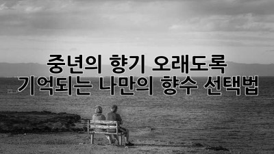 중년의 향기🌹 오래도록 기억되는 나만의 향수 선택법