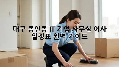 대구 동인동 IT 기업 사무실 이사 일정표 완벽 가이드 🏢✨