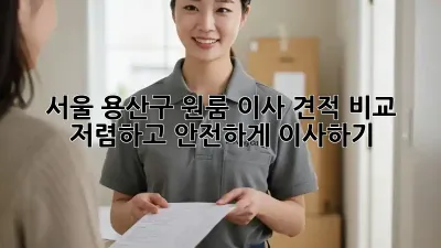 서울 용산구 원룸 이사 견적 비교: 저렴하고 안전하게 이사하기